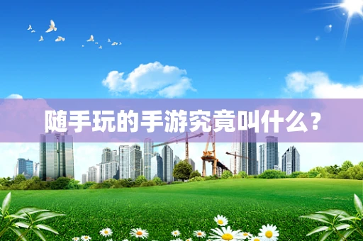 随手玩的手游究竟叫什么？