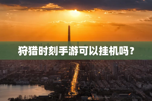 狩猎时刻手游可以挂机吗？