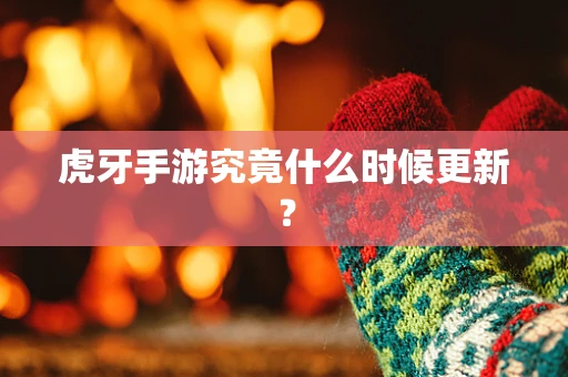 虎牙手游究竟什么时候更新？