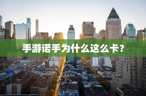 手游诺手为什么这么卡？