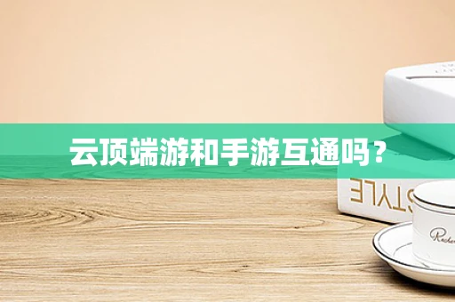 云顶端游和手游互通吗？