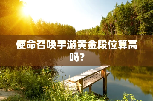 使命召唤手游黄金段位算高吗？