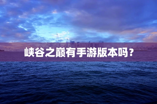 峡谷之巅有手游版本吗？