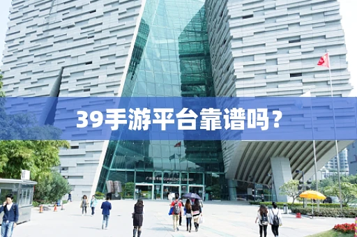 39手游平台靠谱吗？