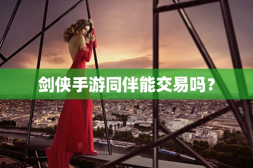 剑侠手游同伴能交易吗？