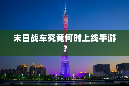 末日战车究竟何时上线手游？