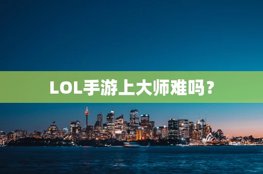 LOL手游上大师难吗？