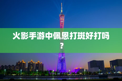 火影手游中佩恩打斑好打吗？