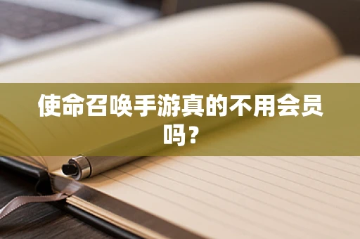 使命召唤手游真的不用会员吗？