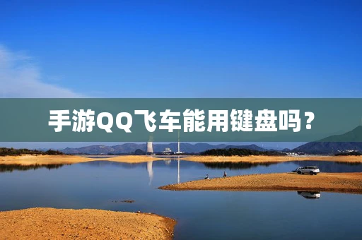 手游QQ飞车能用键盘吗？