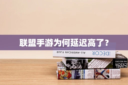 联盟手游为何延迟高了？