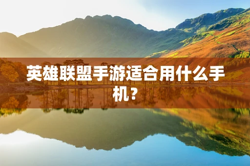 英雄联盟手游适合用什么手机？