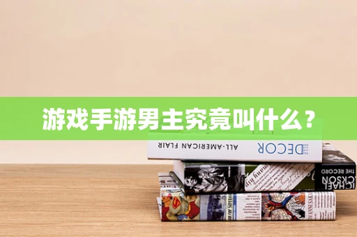 游戏手游男主究竟叫什么？