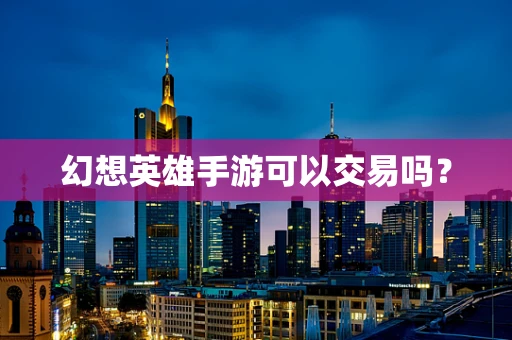 幻想英雄手游可以交易吗？