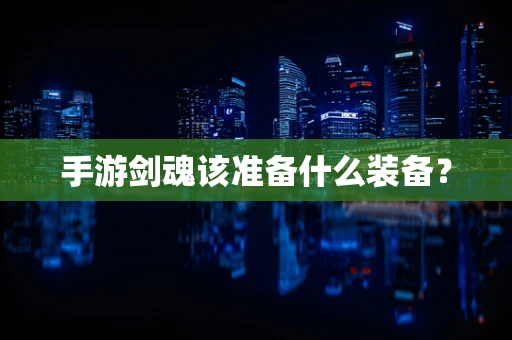 手游剑魂该准备什么装备？
