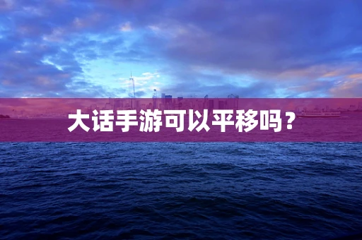大话手游可以平移吗？