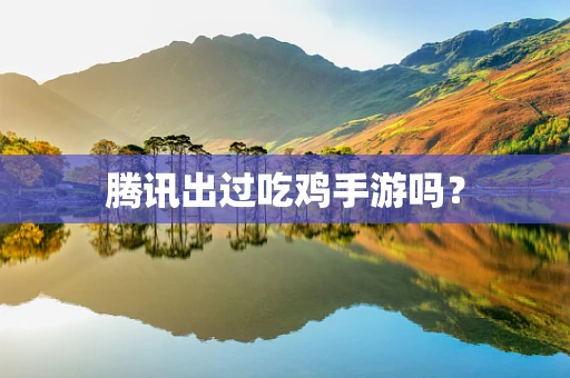 腾讯出过吃鸡手游吗？
