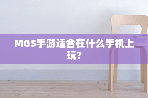 MGS手游适合在什么手机上玩？