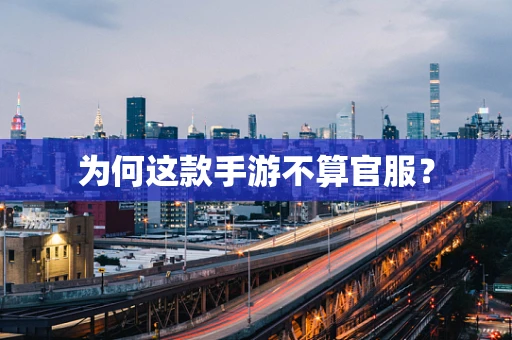 为何这款手游不算官服？