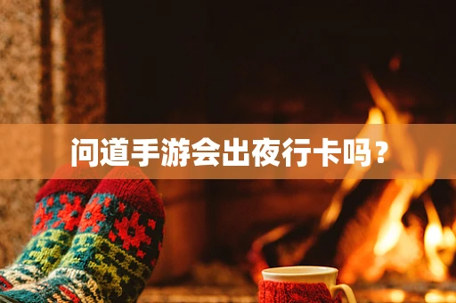 问道手游会出夜行卡吗？