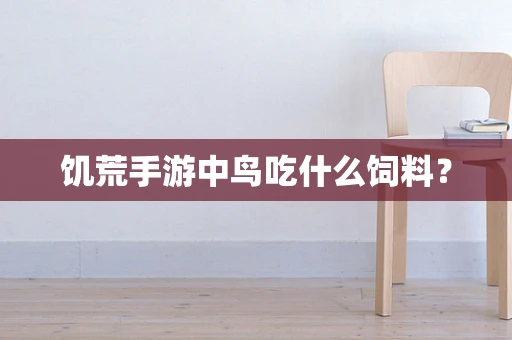 饥荒手游中鸟吃什么饲料？