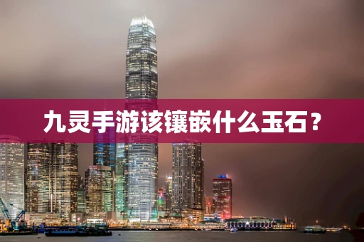 九灵手游该镶嵌什么玉石？