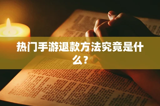 热门手游退款方法究竟是什么？