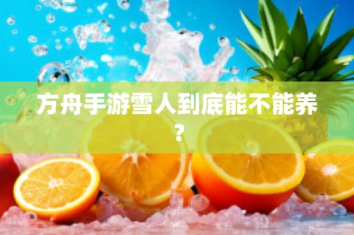 方舟手游雪人到底能不能养？