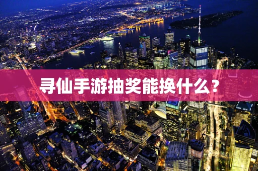寻仙手游抽奖能换什么？