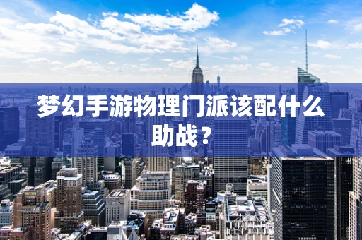 梦幻手游物理门派该配什么助战？