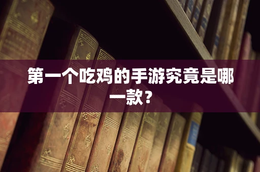 第一个吃鸡的手游究竟是哪一款？