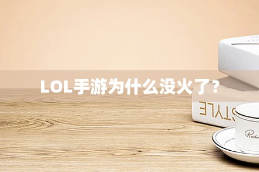 LOL手游为什么没火了？