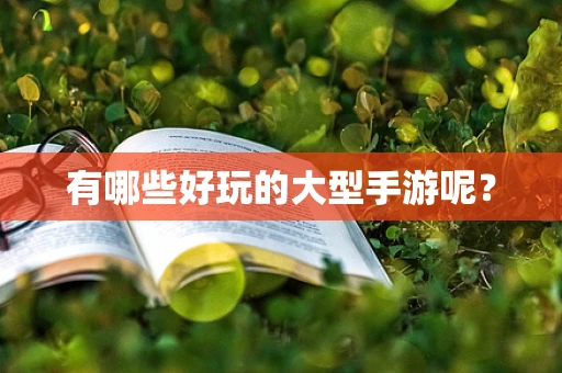 有哪些好玩的大型手游呢？