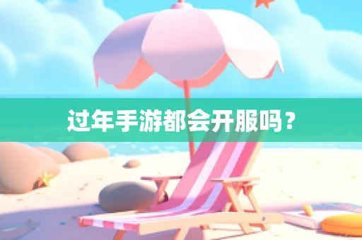 过年手游都会开服吗？