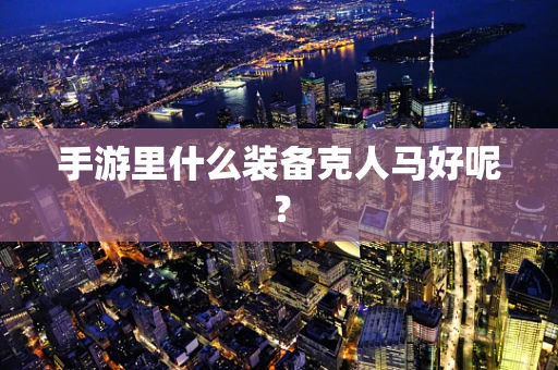 手游里什么装备克人马好呢？
