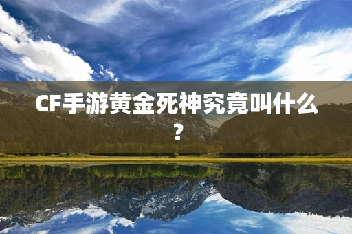 CF手游黄金死神究竟叫什么？
