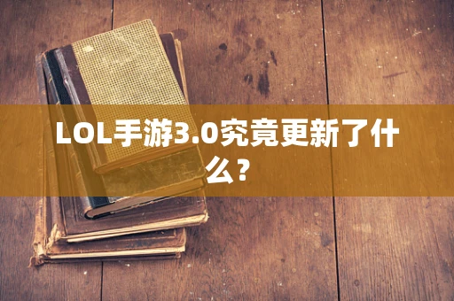 LOL手游3.0究竟更新了什么？