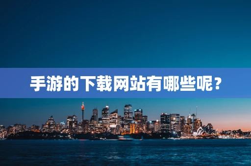 手游的下载网站有哪些呢？