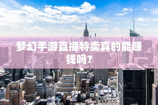 梦幻手游直播特卖真的能赚钱吗？