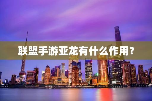 联盟手游亚龙有什么作用？