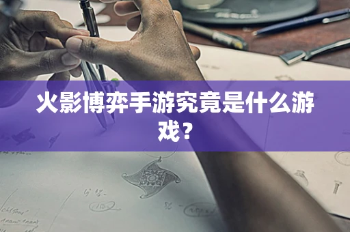 火影博弈手游究竟是什么游戏？