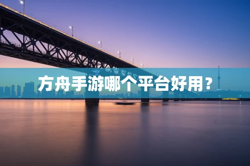 方舟手游哪个平台好用？