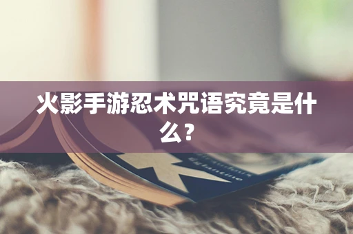 火影手游忍术咒语究竟是什么？