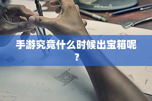 手游究竟什么时候出宝箱呢？