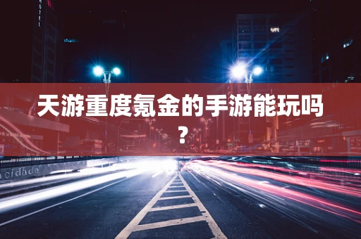 天游重度氪金的手游能玩吗？