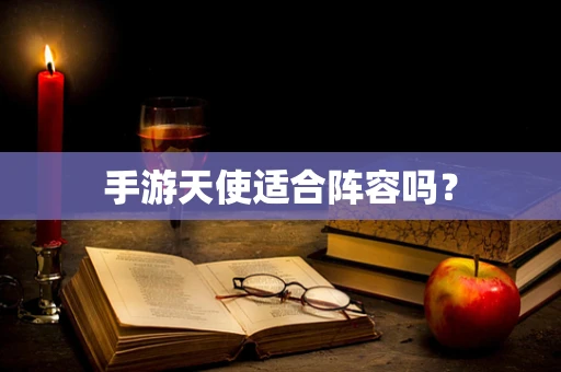 手游天使适合阵容吗？