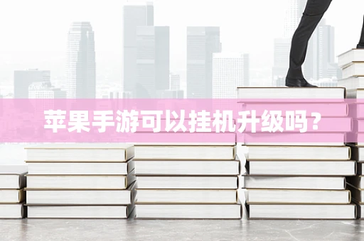 苹果手游可以挂机升级吗？