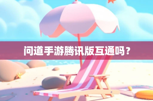 问道手游腾讯版互通吗？