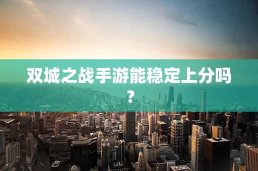 双城之战手游能稳定上分吗？