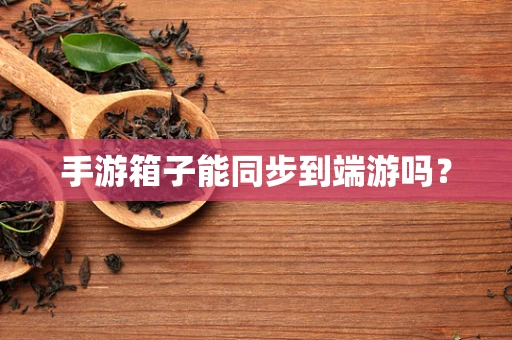 手游箱子能同步到端游吗？